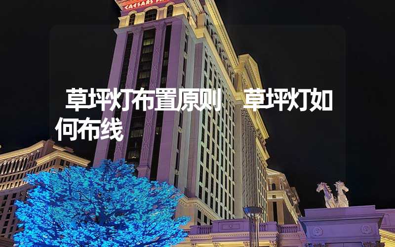 草坪灯布置原则 草坪灯如何布线